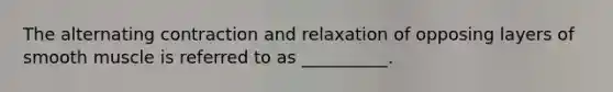 The alternating contraction and relaxation of opposing layers of smooth muscle is referred to as __________.