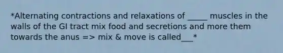 *Alternating contractions and relaxations of _____ muscles in the walls of the GI tract mix food and secretions and more them towards the anus => mix & move is called___*