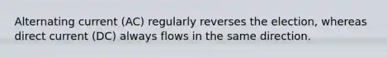 Alternating current (AC) regularly reverses the election, whereas direct current (DC) always flows in the same direction.