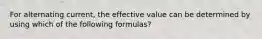 For alternating current, the effective value can be determined by using which of the following formulas?