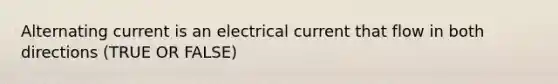 Alternating current is an electrical current that flow in both directions (TRUE OR FALSE)