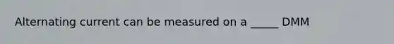 Alternating current can be measured on a _____ DMM