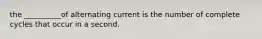 the __________of alternating current is the number of complete cycles that occur in a second.