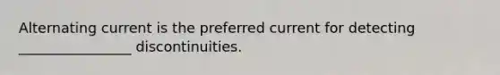 Alternating current is the preferred current for detecting ________________ discontinuities.