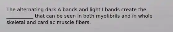 The alternating dark A bands and light I bands create the ___________ that can be seen in both myofibrils and in whole skeletal and cardiac muscle fibers.