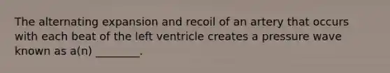 The alternating expansion and recoil of an artery that occurs with each beat of the left ventricle creates a pressure wave known as a(n) ________.
