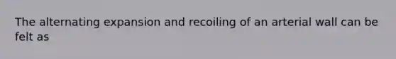 The alternating expansion and recoiling of an arterial wall can be felt as