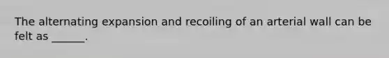 The alternating expansion and recoiling of an arterial wall can be felt as ______.