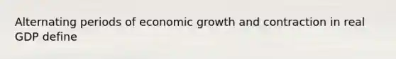 Alternating periods of economic growth and contraction in real GDP define