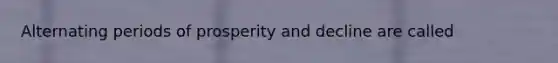 Alternating periods of prosperity and decline are called