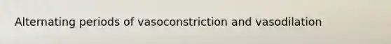 Alternating periods of vasoconstriction and vasodilation