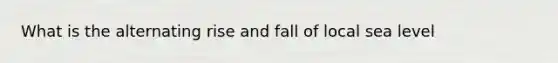 What is the alternating rise and fall of local sea level