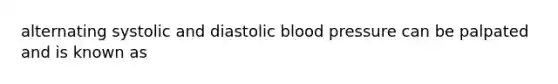 alternating systolic and diastolic <a href='https://www.questionai.com/knowledge/kD0HacyPBr-blood-pressure' class='anchor-knowledge'>blood pressure</a> can be palpated and is known as