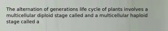 The alternation of generations life cycle of plants involves a multicellular diploid stage called and a multicellular haploid stage called a