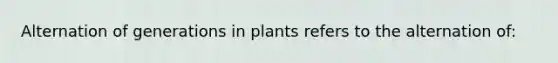 Alternation of generations in plants refers to the alternation of: