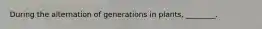 During the alternation of generations in plants, ________.