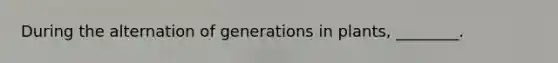 During the alternation of generations in plants, ________.