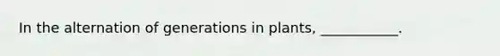 In the alternation of generations in plants, ___________.