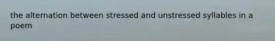 the alternation between stressed and unstressed syllables in a poem