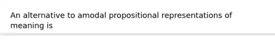 An alternative to amodal propositional representations of meaning is