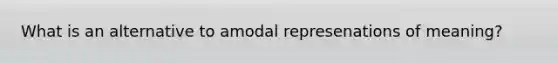 What is an alternative to amodal represenations of meaning?