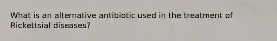 What is an alternative antibiotic used in the treatment of Rickettsial diseases?