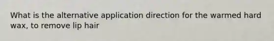 What is the alternative application direction for the warmed hard wax, to remove lip hair