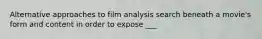 Alternative approaches to film analysis search beneath a movie's form and content in order to expose ___