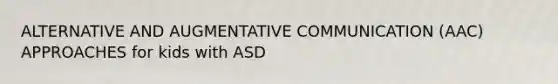 ALTERNATIVE AND AUGMENTATIVE COMMUNICATION (AAC) APPROACHES for kids with ASD