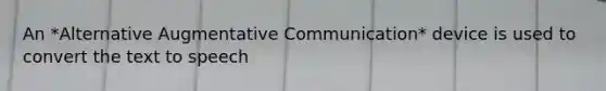 An *Alternative Augmentative Communication* device is used to convert the text to speech