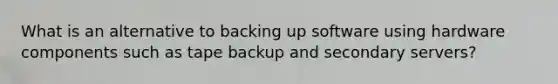 What is an alternative to backing up software using hardware components such as tape backup and secondary servers?