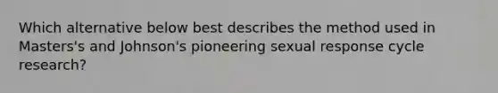 Which alternative below best describes the method used in Masters's and Johnson's pioneering sexual response cycle research?