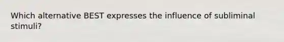Which alternative BEST expresses the influence of subliminal stimuli?
