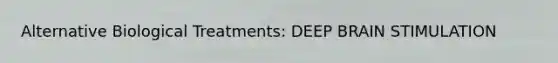 Alternative Biological Treatments: DEEP BRAIN STIMULATION