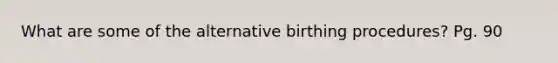 What are some of the alternative birthing procedures? Pg. 90