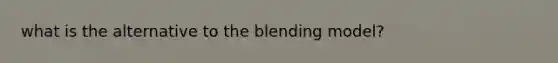 what is the alternative to the blending model?