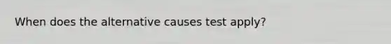 When does the alternative causes test apply?