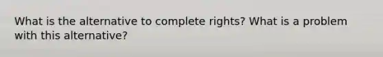 What is the alternative to complete rights? What is a problem with this alternative?