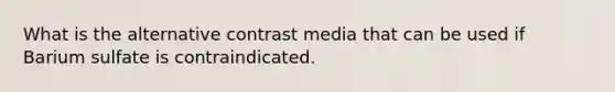 What is the alternative contrast media that can be used if Barium sulfate is contraindicated.