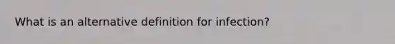 What is an alternative definition for infection?