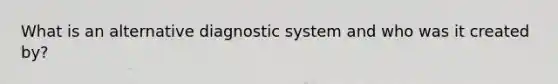 What is an alternative diagnostic system and who was it created by?