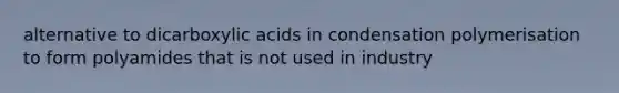 alternative to dicarboxylic acids in condensation polymerisation to form polyamides that is not used in industry