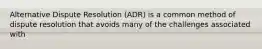 Alternative Dispute Resolution (ADR) is a common method of dispute resolution that avoids many of the challenges associated with