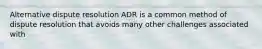 Alternative dispute resolution ADR is a common method of dispute resolution that avoids many other challenges associated with