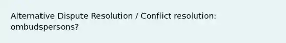 Alternative Dispute Resolution / Conflict resolution: ombudspersons?