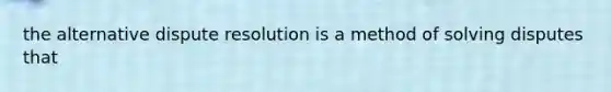 the alternative dispute resolution is a method of solving disputes that