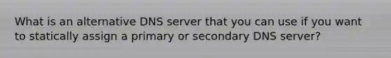 What is an alternative DNS server that you can use if you want to statically assign a primary or secondary DNS server?