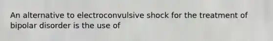 An alternative to electroconvulsive shock for the treatment of bipolar disorder is the use of