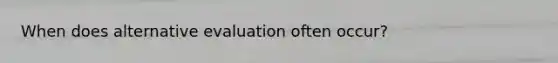 When does alternative evaluation often occur?