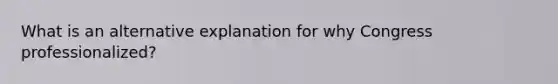 What is an alternative explanation for why Congress professionalized?